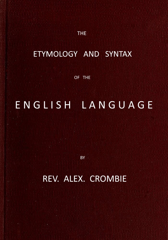 The Etymology and Syntax of the English Language Explained and Illustrated - Alexander Crombie